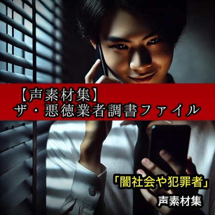 【Voices素材集】ザ・悪徳業者調書ファイル 闇社会&犯罪再現音声素材集