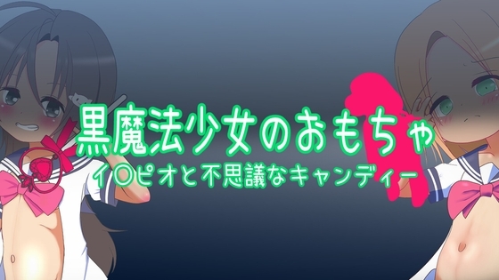 黒魔法少女のおもちゃ ～イ〇ピオと不思議なキャンディー～