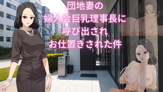 おれの住んでいる乳栗団地の婦人会巨乳理事長に呼び出されお仕置きを受けた件