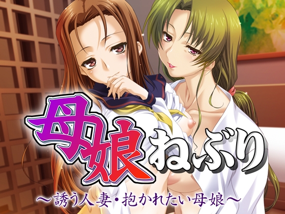 母娘ねぶり　～誘う人妻・抱かれたい母娘～
