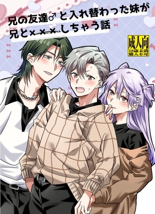 兄の友達♂と入れ替わった妹が兄と×××しちゃう話